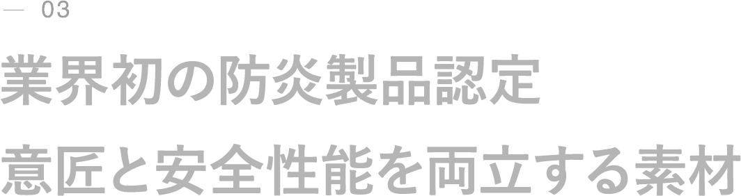 03｜業界初の防炎製品認定｜意匠と安全性能を両立する素材